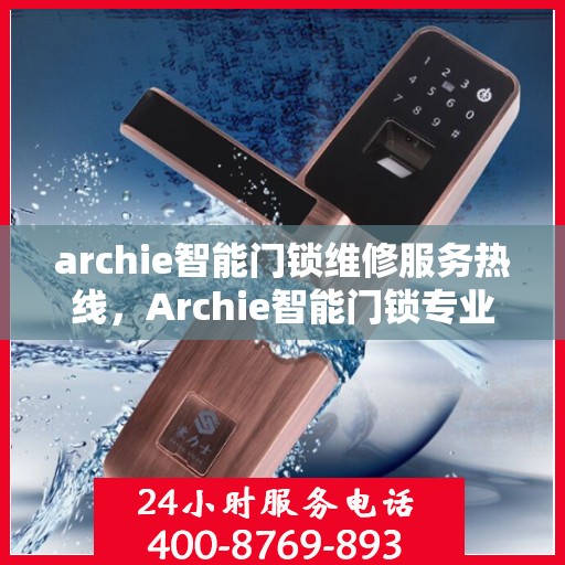 archie智能门锁维修服务热线，Archie智能门锁专业维修服务热线，解决您的锁具问题，保障居家安全