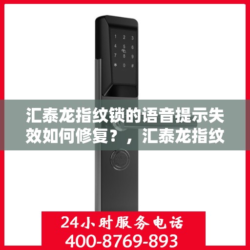 汇泰龙指纹锁的语音提示失效如何修复？，汇泰龙指纹锁语音提示失效修复指南