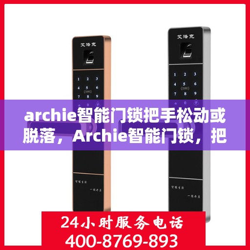 archie智能门锁把手松动或脱落，Archie智能门锁，把手松动脱落问题解析与解决方案