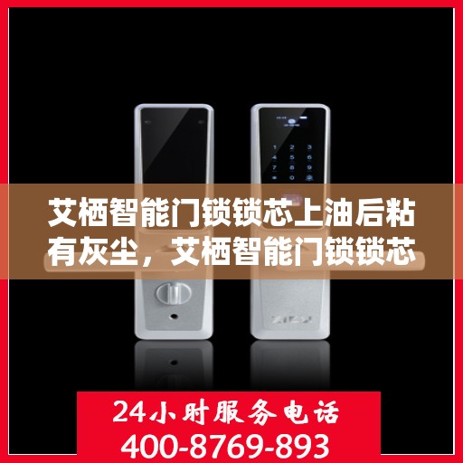 艾栖智能门锁锁芯上油后粘有灰尘，艾栖智能门锁锁芯上油后的灰尘问题解析