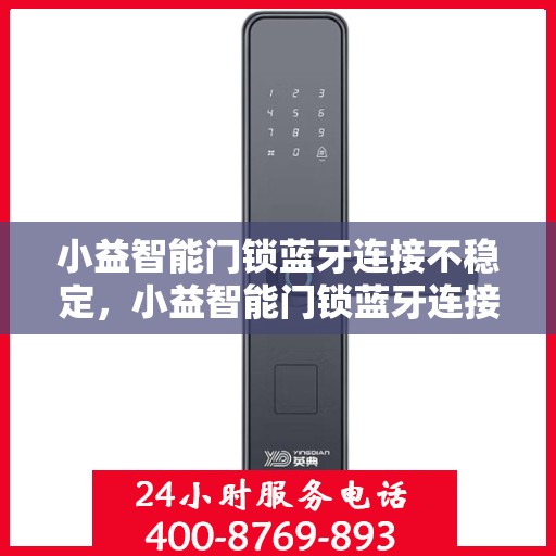 小益智能门锁蓝牙连接不稳定，小益智能门锁蓝牙连接稳定性问题解析