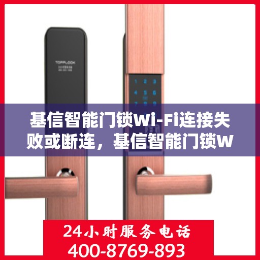 基信智能门锁Wi-Fi连接失败或断连，基信智能门锁Wi-Fi连接故障解析，失败或断连的原因与解决方案