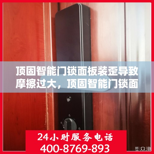 顶固智能门锁面板装歪导致摩擦过大，顶固智能门锁面板安装偏差引发过度摩擦问题