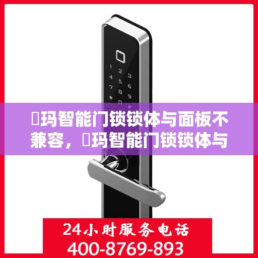 玥玛智能门锁锁体与面板不兼容，玥玛智能门锁锁体与面板不兼容问题解析