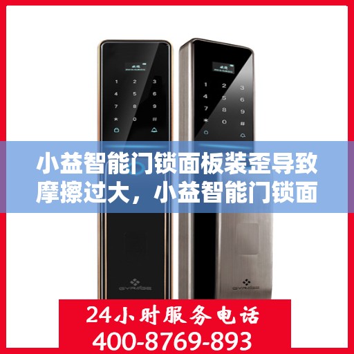 小益智能门锁面板装歪导致摩擦过大，小益智能门锁面板安装偏差引发过度摩擦问题