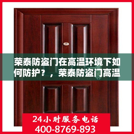 荣泰防盗门在高温环境下如何防护？，荣泰防盗门高温环境下的防护策略与措施