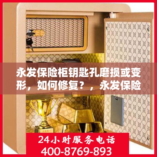 永发保险柜钥匙孔磨损或变形，如何修复？，永发保险柜钥匙孔磨损变形修复攻略