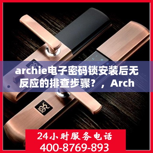 archie电子密码锁安装后无反应的排查步骤？，Archie电子密码锁安装后无反应故障排除指南