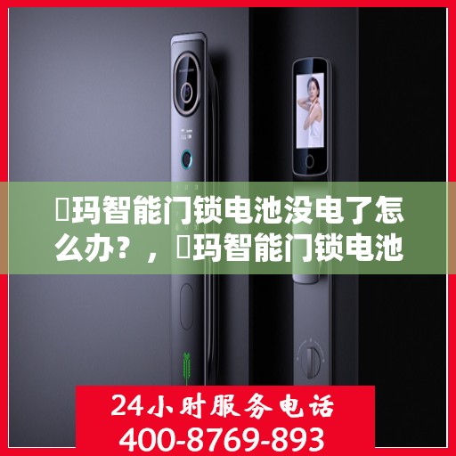 玥玛智能门锁电池没电了怎么办？，玥玛智能门锁电池低电应对策略指南