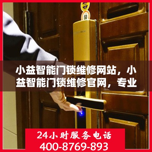 小益智能门锁维修网站，小益智能门锁维修官网，专业维修服务，智能安全有保障
