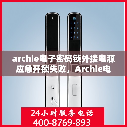 archie电子密码锁外接电源应急开锁失败，Archie电子密码锁外接电源应急开锁失效，原因解析与解决方案