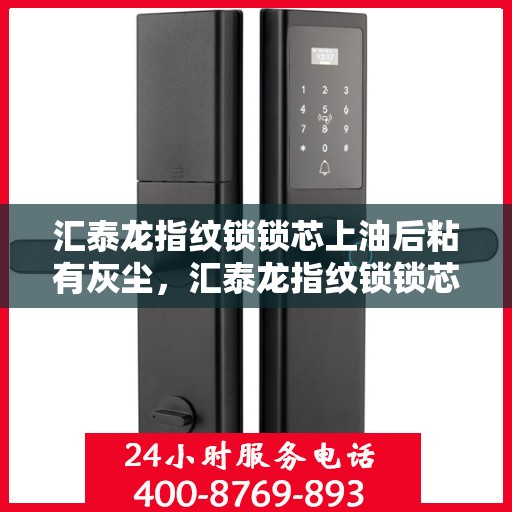 汇泰龙指纹锁锁芯上油后粘有灰尘，汇泰龙指纹锁锁芯上油后的灰尘问题解析