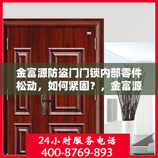 金富源防盗门门锁内部零件松动，如何紧固？，金富源防盗门门锁零件松动紧固件指南，轻松解决内部松动问题！