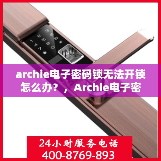 archie电子密码锁无法开锁怎么办？，Archie电子密码锁故障解锁攻略，解决无法开锁问题