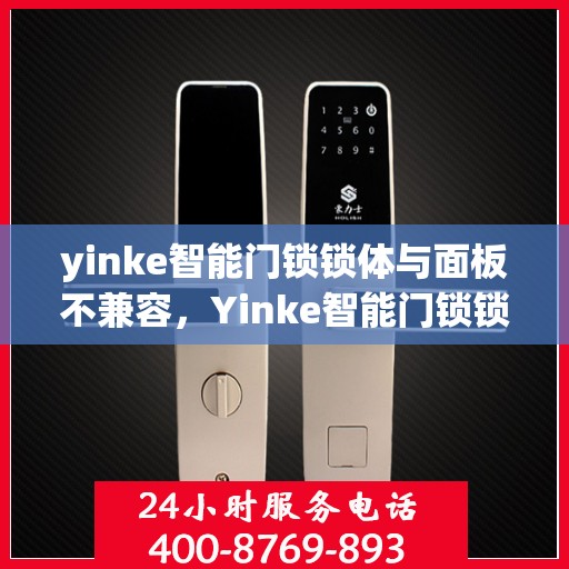 yinke智能门锁锁体与面板不兼容，Yinke智能门锁锁体与面板兼容性问题解析