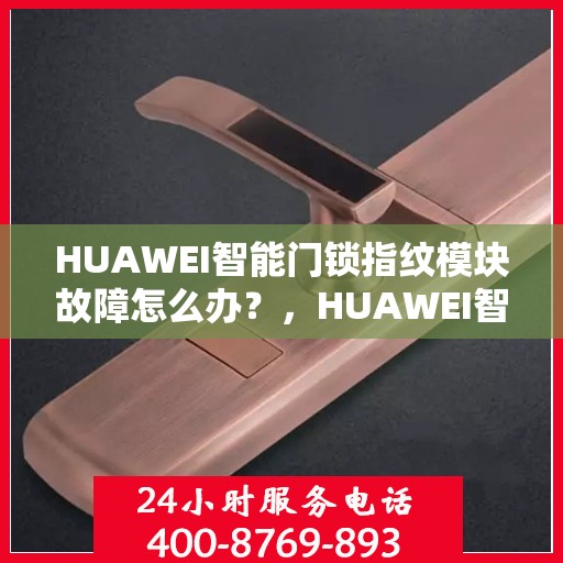 HUAWEI智能门锁指纹模块故障怎么办？，HUAWEI智能门锁指纹模块故障解析与解决方案指南