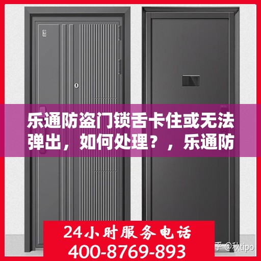 乐通防盗门锁舌卡住或无法弹出，如何处理？，乐通防盗门锁舌故障处理指南，卡住或无法弹出的解决方法