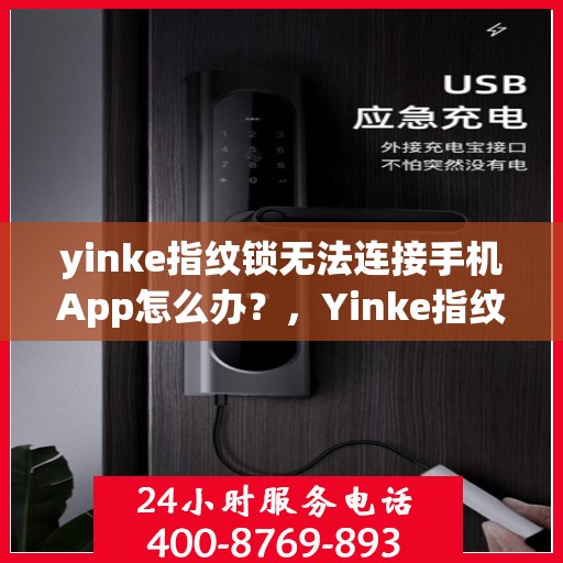yinke指纹锁无法连接手机App怎么办？，Yinke指纹锁连接手机App故障解决方案探讨