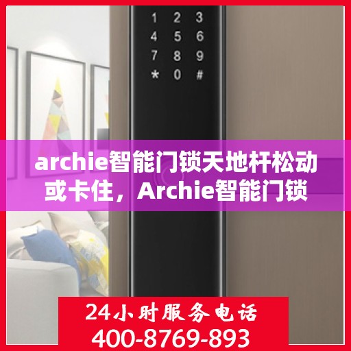 archie智能门锁天地杆松动或卡住，Archie智能门锁天地杆故障解析，松动与卡住的应对之道