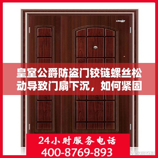皇室公爵防盗门铰链螺丝松动导致门扇下沉，如何紧固？，皇室公爵防盗门铰链螺丝松动修复指南，门扇下沉如何快速紧固？