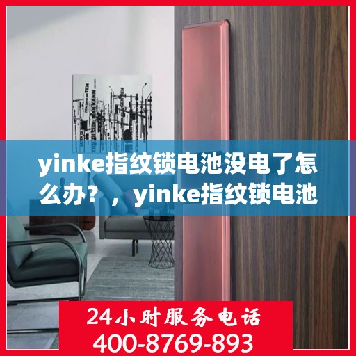 yinke指纹锁电池没电了怎么办？，yinke指纹锁电池没电快速应对指南