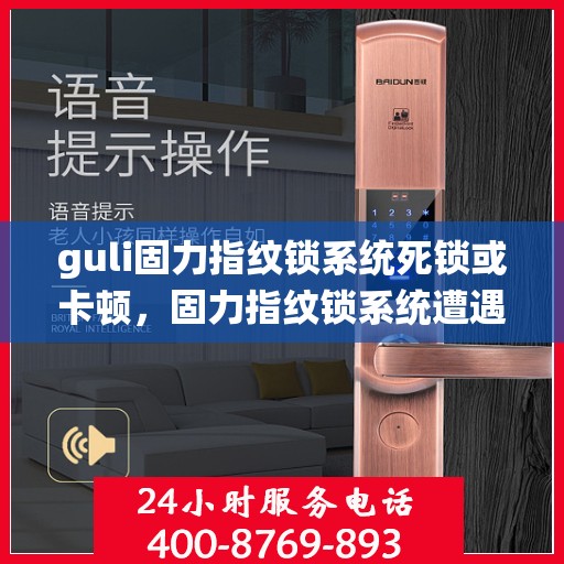 guli固力指纹锁系统死锁或卡顿，固力指纹锁系统遭遇死锁与卡顿问题解析