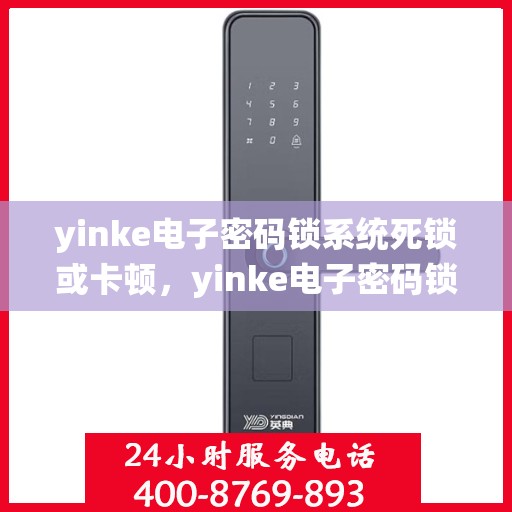 yinke电子密码锁系统死锁或卡顿，yinke电子密码锁系统遭遇死锁与卡顿问题解析