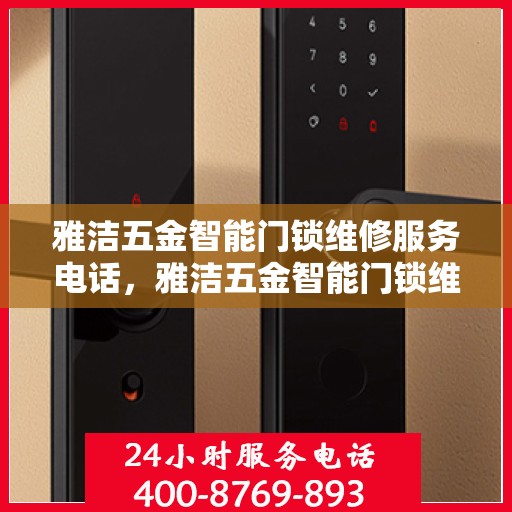 雅洁五金智能门锁维修服务电话，雅洁五金智能门锁维修服务热线及专业解决方案
