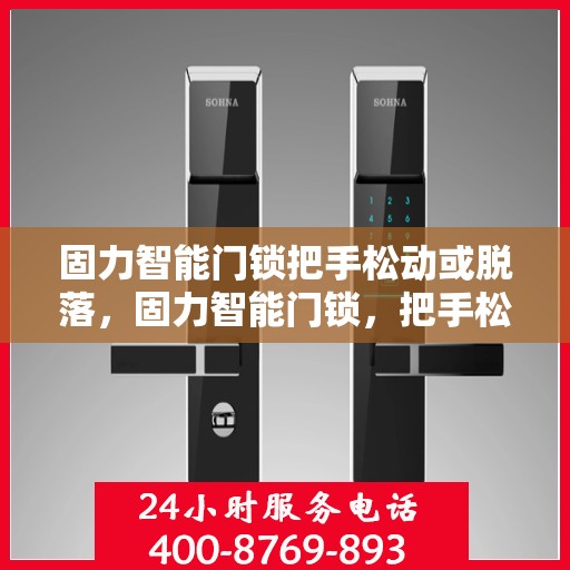 固力智能门锁把手松动或脱落，固力智能门锁，把手松动脱落问题解析与解决方案