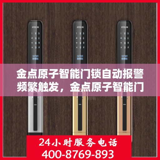 金点原子智能门锁自动报警频繁触发，金点原子智能门锁频繁触发自动报警功能解析