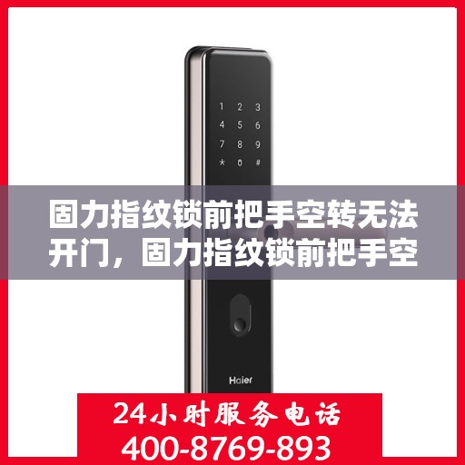 固力指纹锁前把手空转无法开门，固力指纹锁前把手空转故障分析与解决方法