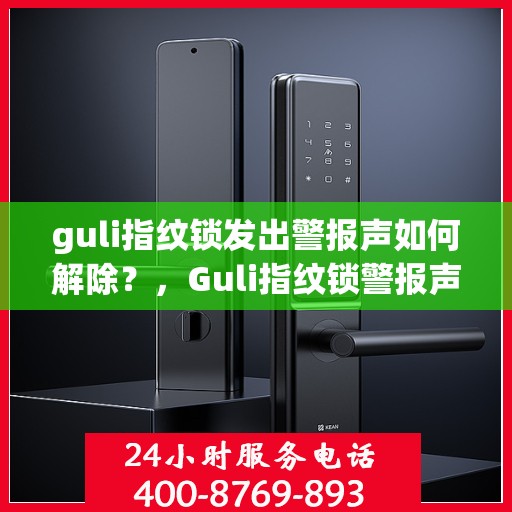 guli指纹锁发出警报声如何解除？，Guli指纹锁警报声解除方法详解