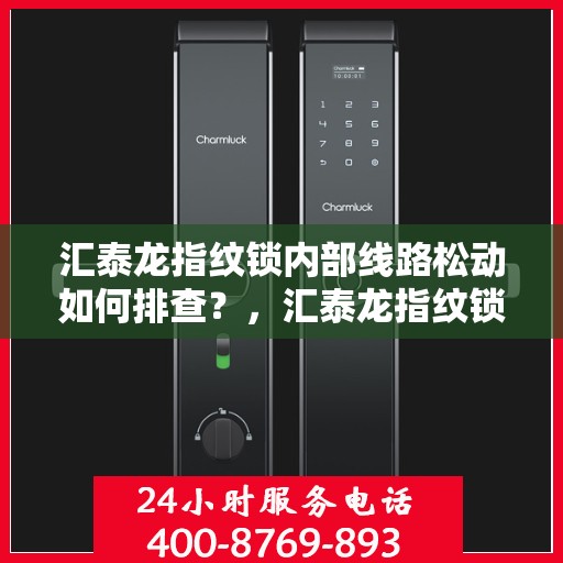 汇泰龙指纹锁内部线路松动如何排查？，汇泰龙指纹锁内部线路松动排查指南，解决故障的关键步骤揭秘！