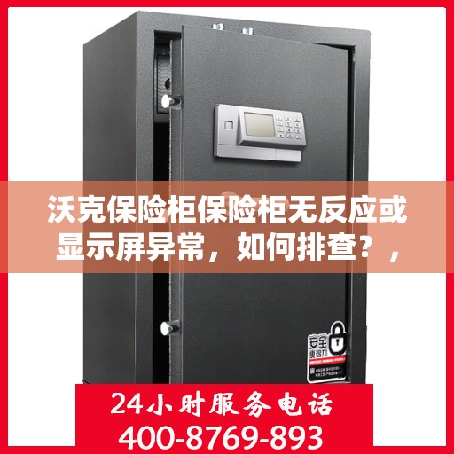 沃克保险柜保险柜无反应或显示屏异常，如何排查？，沃克保险柜故障排除指南，无反应及显示屏异常排查方法解析