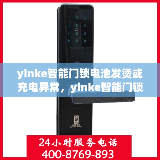 yinke智能门锁电池发烫或充电异常，yinke智能门锁电池异常，发烫与充电问题解析