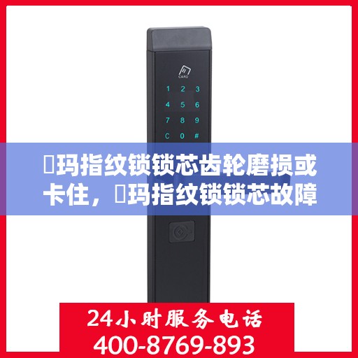 玥玛指纹锁锁芯齿轮磨损或卡住，玥玛指纹锁锁芯故障解析，齿轮磨损与卡住的应对之道