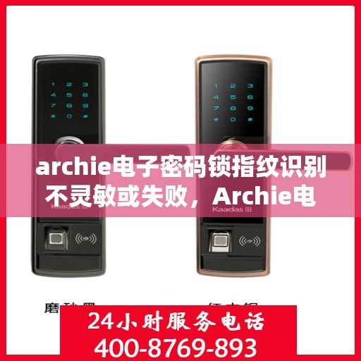 archie电子密码锁指纹识别不灵敏或失败，Archie电子密码锁指纹识别问题解析，灵敏度不足或识别失败的困扰