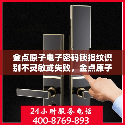 金点原子电子密码锁指纹识别不灵敏或失败，金点原子电子密码锁指纹识别问题解析，灵敏度不足或识别失败原因探究