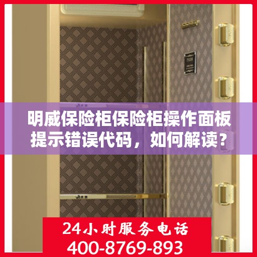 明威保险柜保险柜操作面板提示错误代码，如何解读？，明威保险柜操作面板错误代码解读指南
