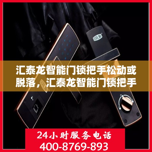 汇泰龙智能门锁把手松动或脱落，汇泰龙智能门锁把手松动脱落问题解析