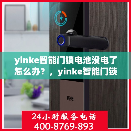 yinke智能门锁电池没电了怎么办？，yinke智能门锁电池耗尽应急处理指南
