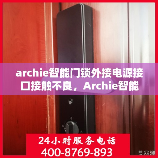archie智能门锁外接电源接口接触不良，Archie智能门锁电源接口接触不良问题解析