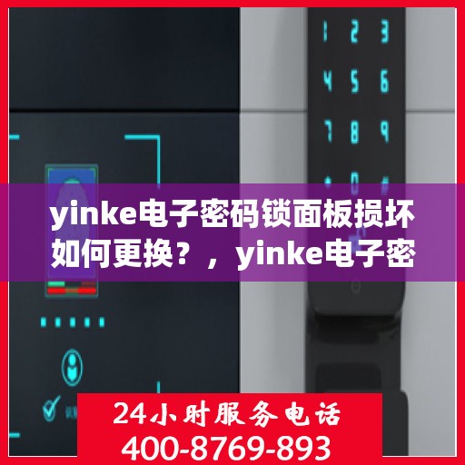 yinke电子密码锁面板损坏如何更换？，yinke电子密码锁面板更换指南，解决面板损坏问题