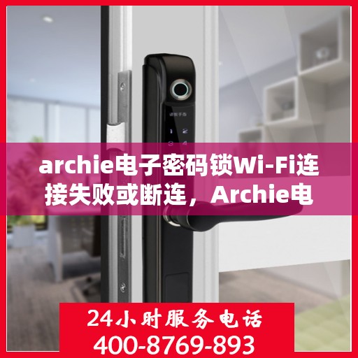 archie电子密码锁Wi-Fi连接失败或断连，Archie电子密码锁Wi-Fi连接故障解析与解决方案