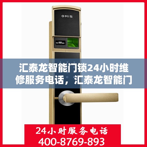 汇泰龙智能门锁24小时维修服务电话，汇泰龙智能门锁全天候专业维修服务热线