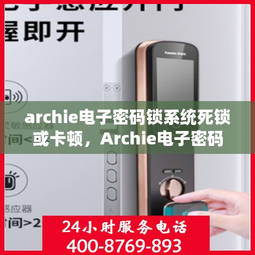 archie电子密码锁系统死锁或卡顿，Archie电子密码锁系统遭遇死锁与卡顿问题解析
