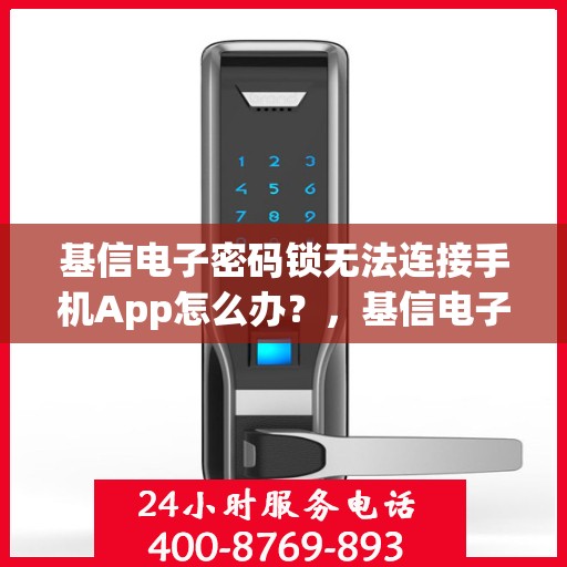 基信电子密码锁无法连接手机App怎么办？，基信电子密码锁连接手机App故障解决方案探讨