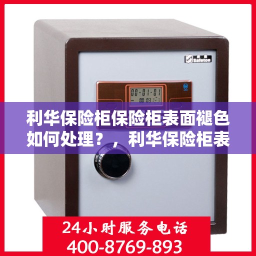 利华保险柜保险柜表面褪色如何处理？，利华保险柜表面褪色修复指南，专业解决褪色问题！