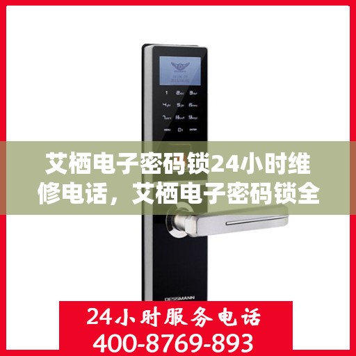 艾栖电子密码锁24小时维修电话，艾栖电子密码锁全天候专业维修服务热线