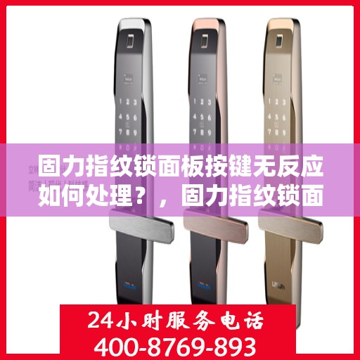固力指纹锁面板按键无反应如何处理？，固力指纹锁面板按键无反应故障解决指南